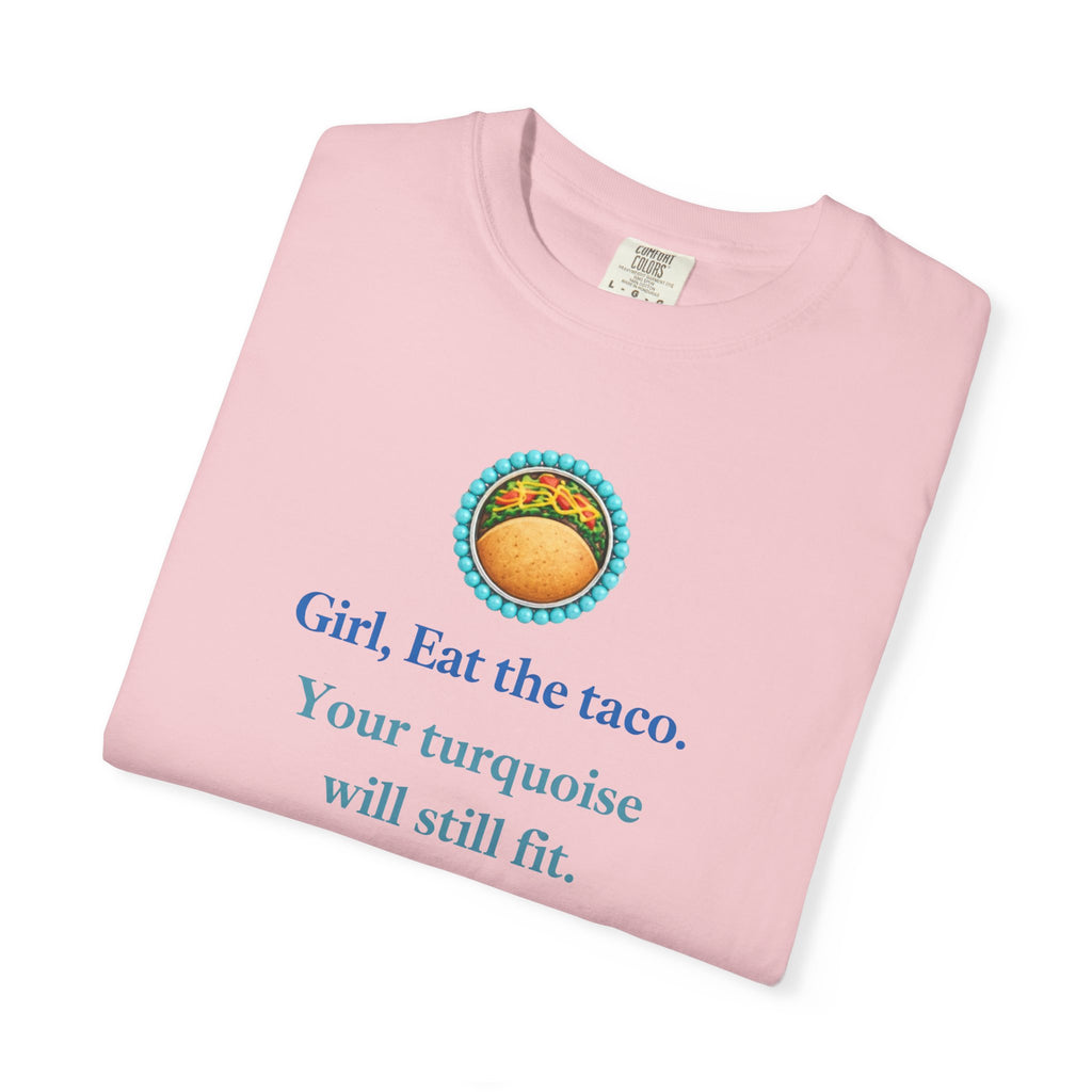 Girl, Eat the Taco. Your Turquoise Will Still Fit Shirt