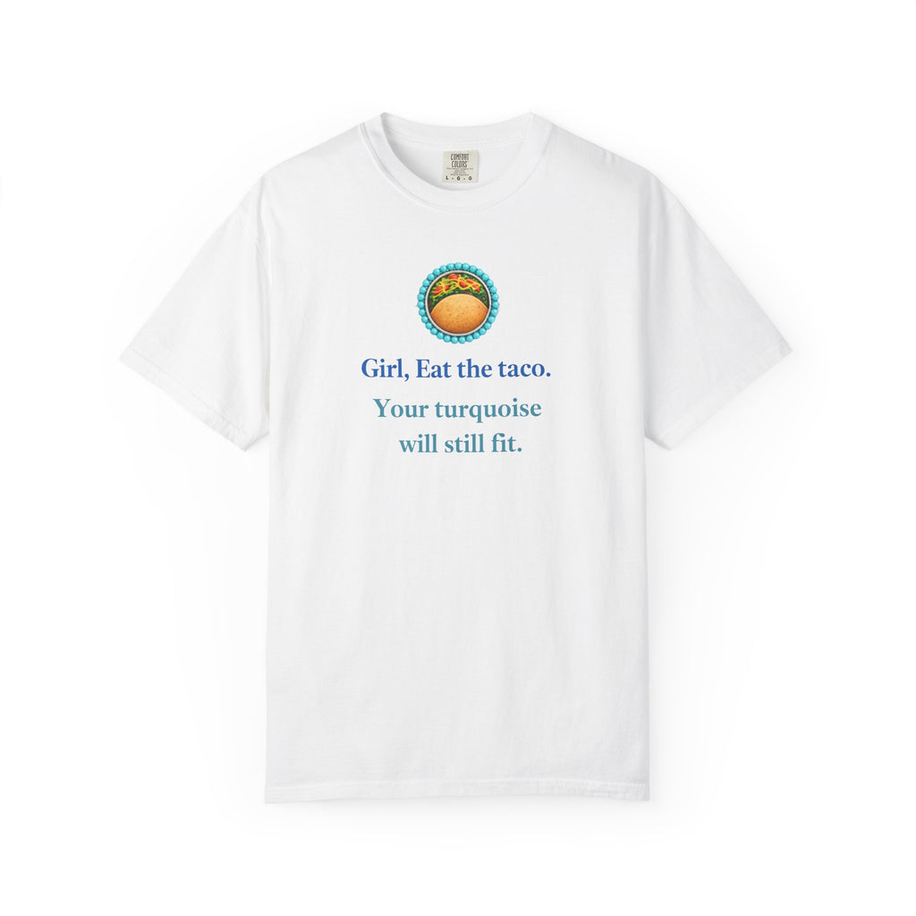 Girl, Eat the Taco. Your Turquoise Will Still Fit Shirt